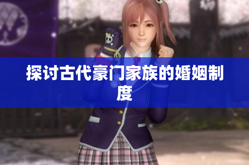 探讨古代豪门家族的婚姻制度