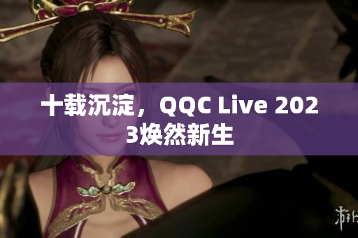十载沉淀，QQC Live 2023焕然新生