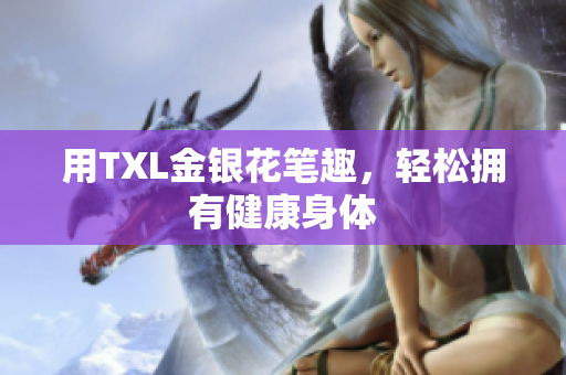用TXL金银花笔趣，轻松拥有健康身体