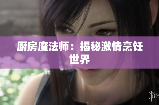 厨房魔法师：揭秘激情烹饪世界