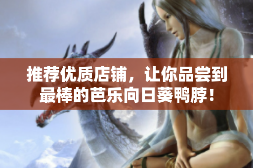 推荐优质店铺，让你品尝到最棒的芭乐向日葵鸭脖！