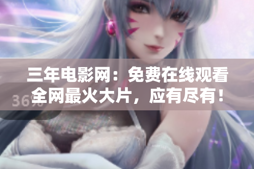 三年电影网：免费在线观看全网最火大片，应有尽有！