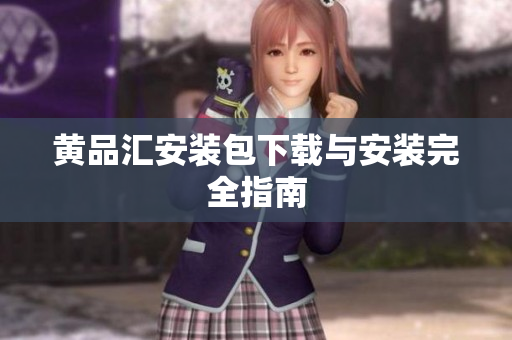 黄品汇安装包下载与安装完全指南