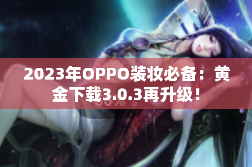 2023年OPPO装妆必备：黄金下载3.0.3再升级！