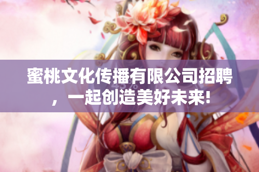 蜜桃文化传播有限公司招聘，一起创造美好未来!