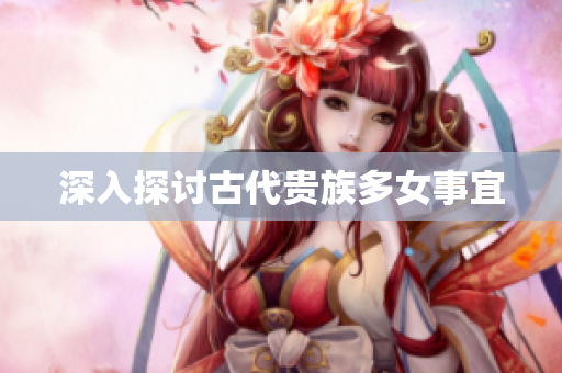 深入探讨古代贵族多女事宜
