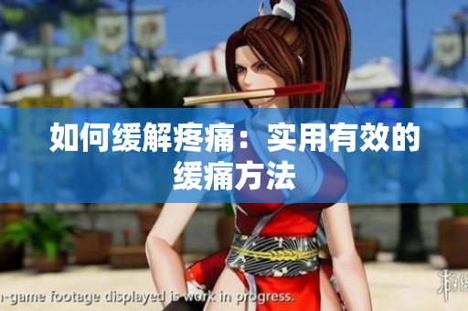 如何缓解疼痛：实用有效的缓痛方法