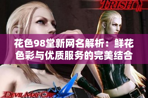 花色98堂新网名解析：鲜花色彩与优质服务的完美结合