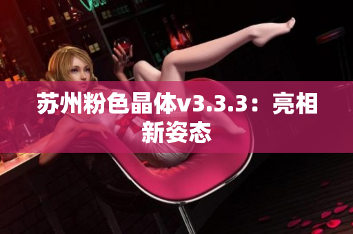 苏州粉色晶体v3.3.3：亮相新姿态