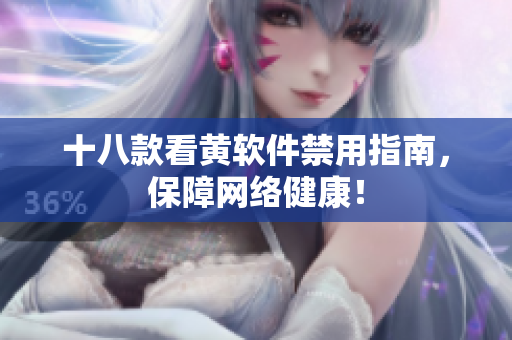 十八款看黄软件禁用指南，保障网络健康！
