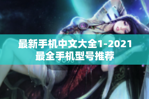 最新手机中文大全1-2021最全手机型号推荐