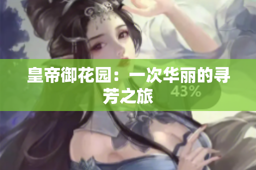 皇帝御花园：一次华丽的寻芳之旅