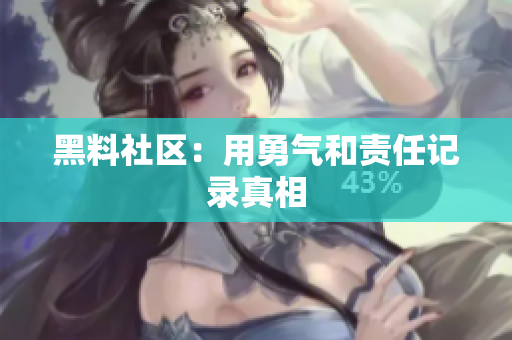 黑料社区：用勇气和责任记录真相