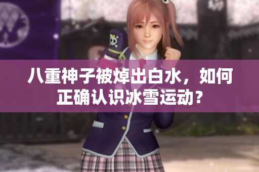 八重神子被焯出白水，如何正确认识冰雪运动？