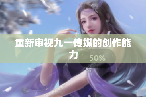重新审视九一传媒的创作能力