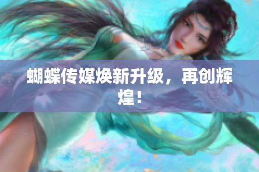 蝴蝶传媒焕新升级，再创辉煌！
