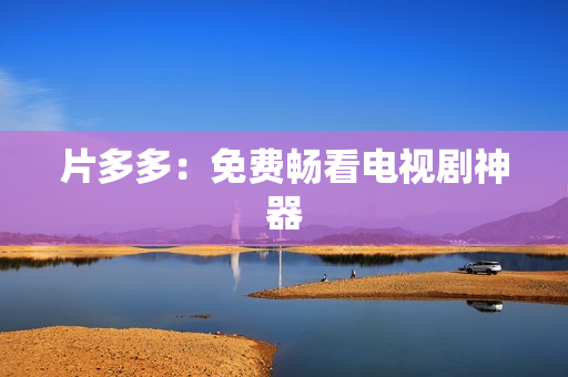 片多多：免费畅看电视剧神器