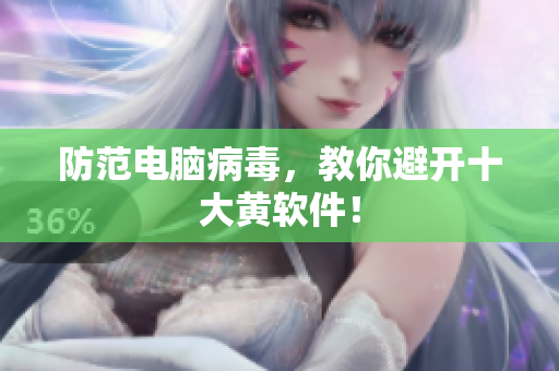 防范电脑病毒，教你避开十大黄软件！