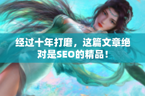 经过十年打磨，这篇文章绝对是SEO的精品！
