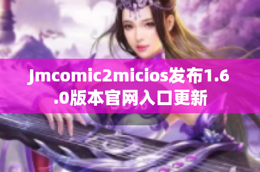Jmcomic2micios发布1.6.0版本官网入口更新