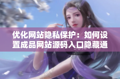 优化网站隐私保护：如何设置成品网站源码入口隐藏通道