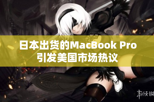 日本出货的MacBook Pro引发美国市场热议