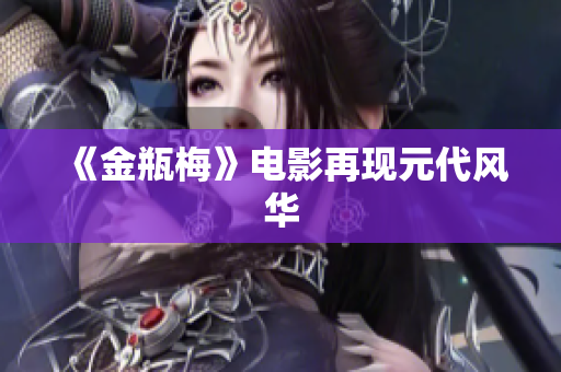 《金瓶梅》电影再现元代风华