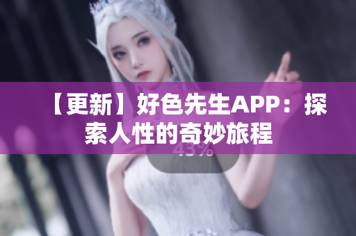 【更新】好色先生APP：探索人性的奇妙旅程