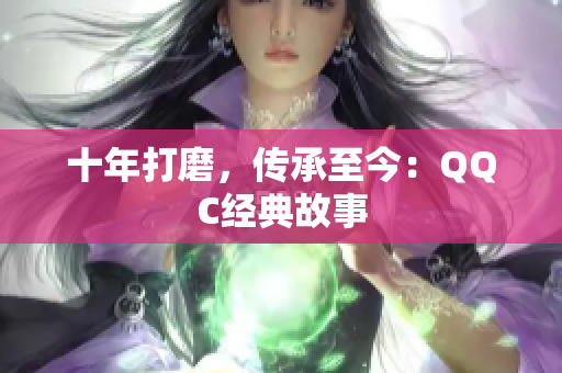 十年打磨，传承至今：QQC经典故事