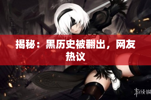 揭秘：黑历史被翻出，网友热议