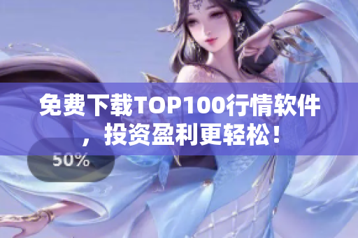 免费下载TOP100行情软件，投资盈利更轻松！