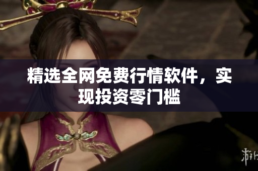 精选全网免费行情软件，实现投资零门槛