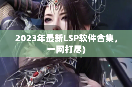 2023年最新LSP软件合集，一网打尽)