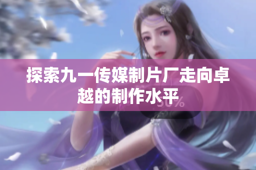 探索九一传媒制片厂走向卓越的制作水平