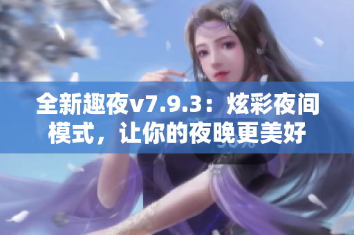 全新趣夜v7.9.3：炫彩夜间模式，让你的夜晚更美好