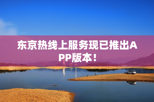 东京热线上服务现已推出APP版本！