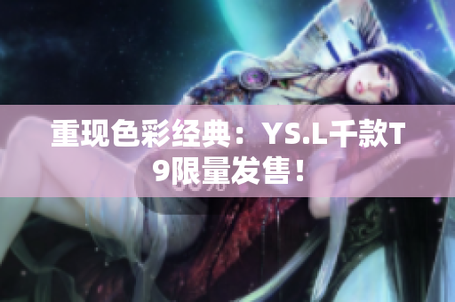 重现色彩经典：YS.L千款T9限量发售！