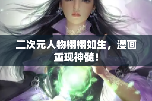 二次元人物栩栩如生，漫画重现神髓！
