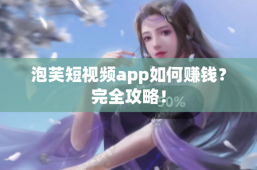 泡芙短视频app如何赚钱？完全攻略！