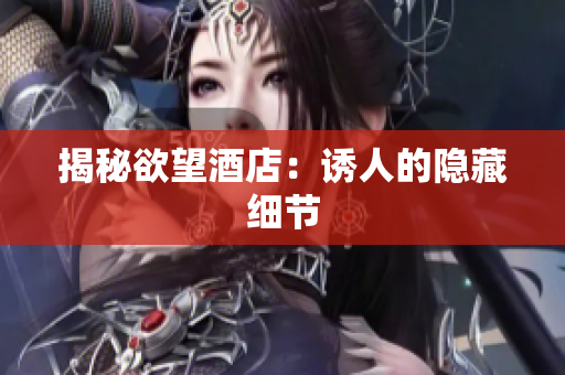 揭秘欲望酒店：诱人的隐藏细节