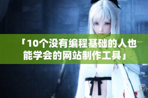 「10个没有编程基础的人也能学会的网站制作工具」