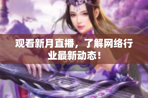 观看新月直播，了解网络行业最新动态！