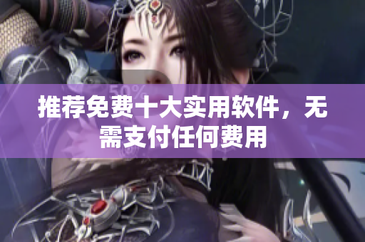 推荐免费十大实用软件，无需支付任何费用