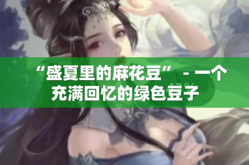 “盛夏里的麻花豆” - 一个充满回忆的绿色豆子