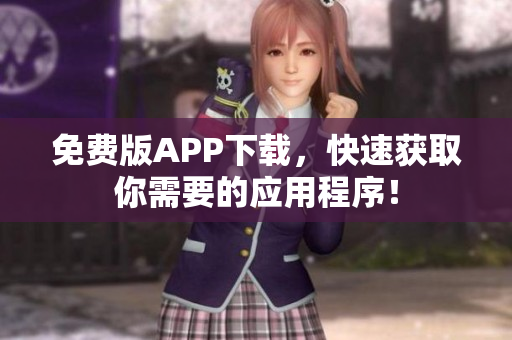 免费版APP下载，快速获取你需要的应用程序！