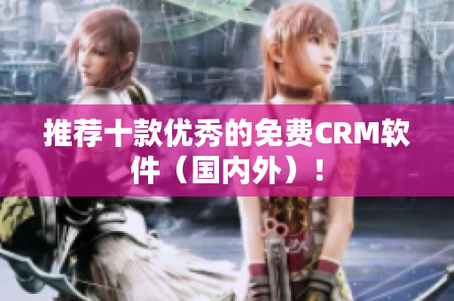 推荐十款优秀的免费CRM软件（国内外）！