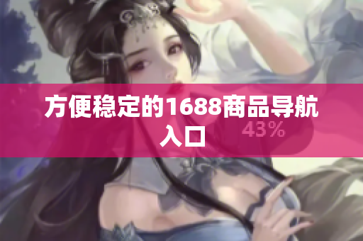 方便稳定的1688商品导航入口