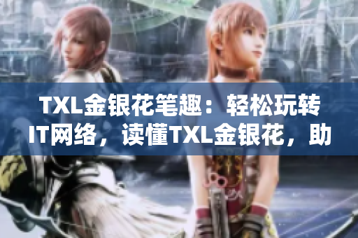 TXL金银花笔趣：轻松玩转IT网络，读懂TXL金银花，助力职业成长