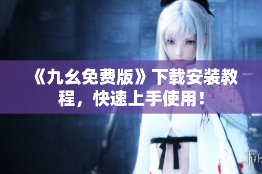 《九幺免费版》下载安装教程，快速上手使用！