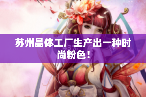 苏州晶体工厂生产出一种时尚粉色！